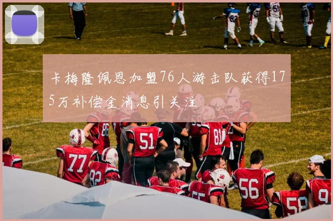 卡梅隆佩恩加盟76人游击队获得175万补偿金消息引关注