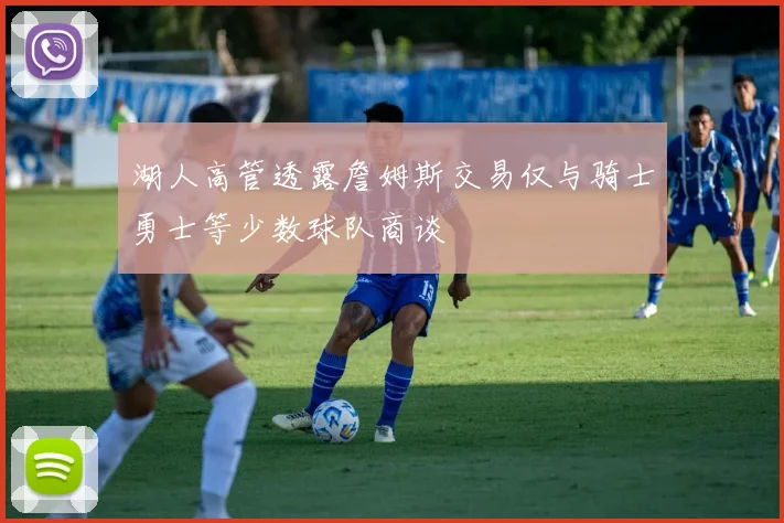 湖人高管透露詹姆斯交易仅与骑士勇士等少数球队商谈