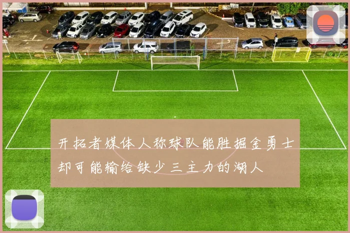 开拓者媒体人称球队能胜掘金勇士却可能输给缺少三主力的湖人