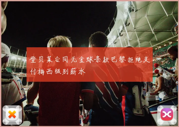 登贝莱合同无金球条款巴黎拒绝支付梅西级别薪水