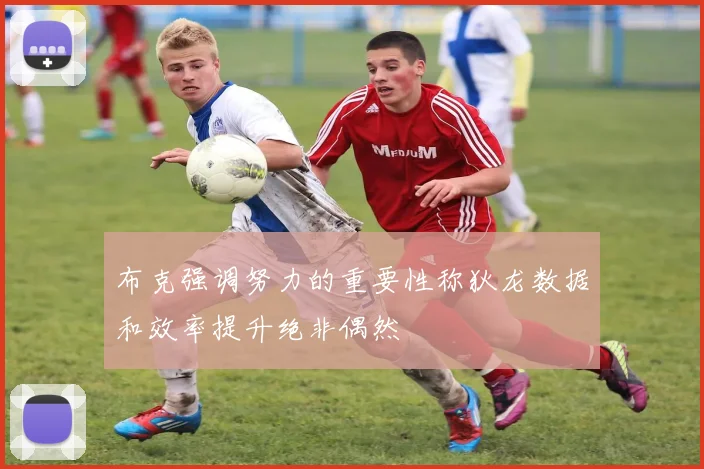 布克强调努力的重要性称狄龙数据和效率提升绝非偶然
