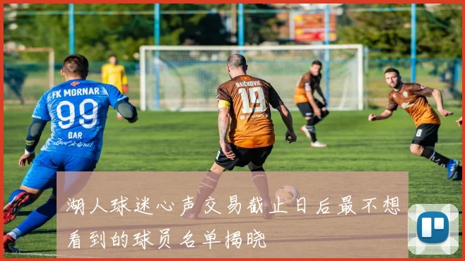 湖人球迷心声交易截止日后最不想看到的球员名单揭晓