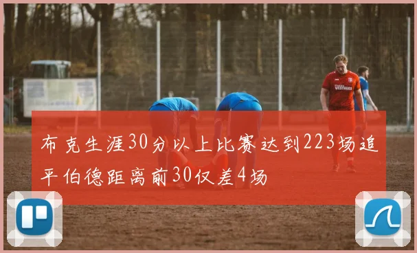 布克生涯30分以上比赛达到223场追平伯德距离前30仅差4场