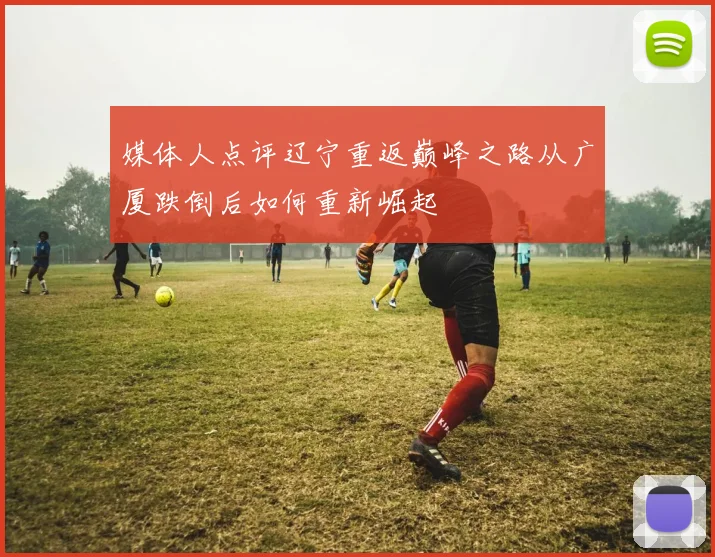 媒体人点评辽宁重返巅峰之路从广厦跌倒后如何重新崛起