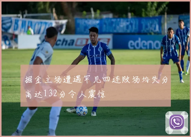 掘金主场遭遇罕见四连败场均失分高达132分令人震惊