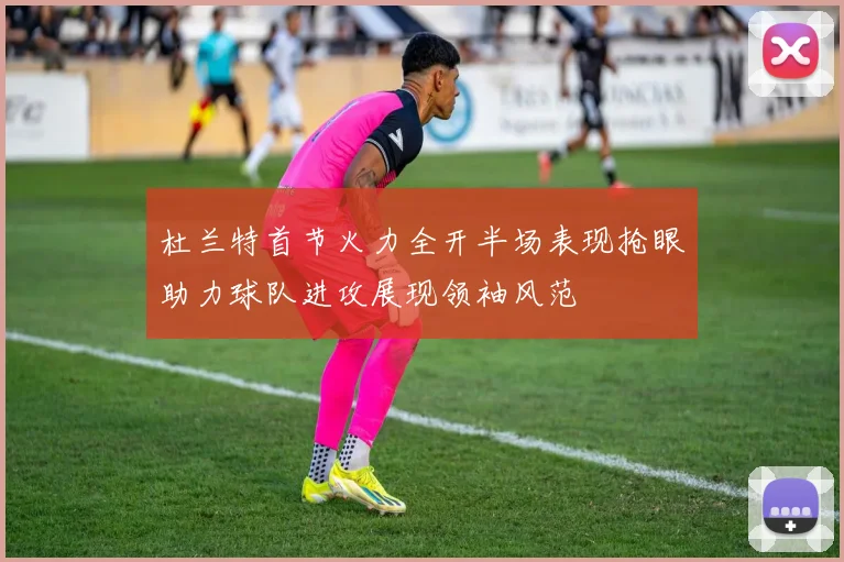 杜兰特首节火力全开半场表现抢眼助力球队进攻展现领袖风范
