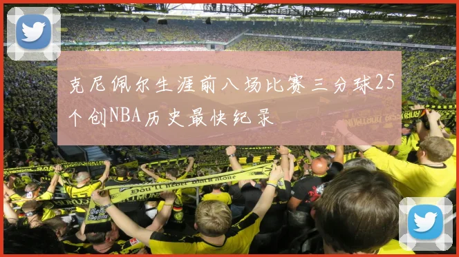 克尼佩尔生涯前八场比赛三分球25个创NBA历史最快纪录