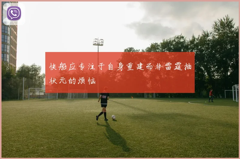 快船应专注于自身重建而非雷霆抽状元的烦恼