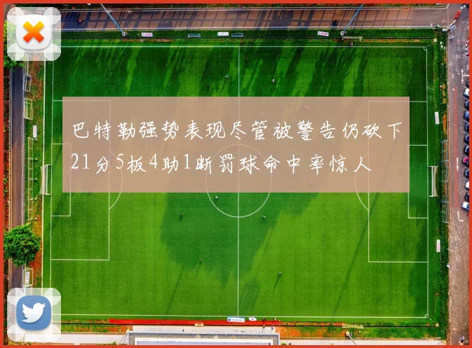 巴特勒强势表现尽管被警告仍砍下21分5板4助1断罚球命中率惊人