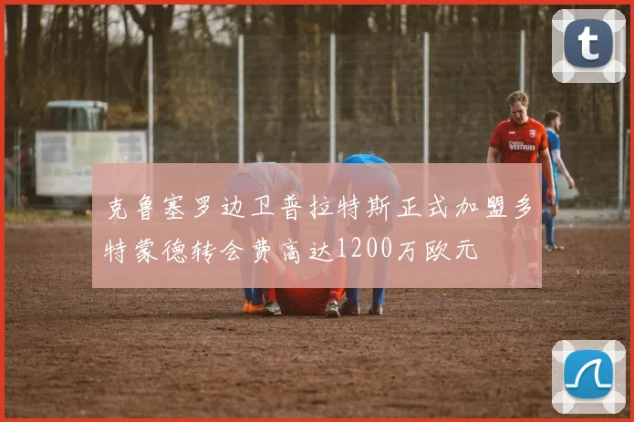 克鲁塞罗边卫普拉特斯正式加盟多特蒙德转会费高达1200万欧元