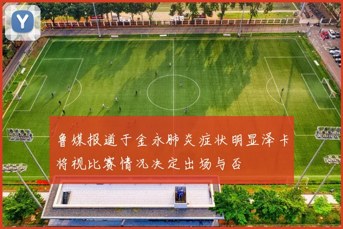 鲁媒报道于金永肺炎症状明显泽卡将视比赛情况决定出场与否