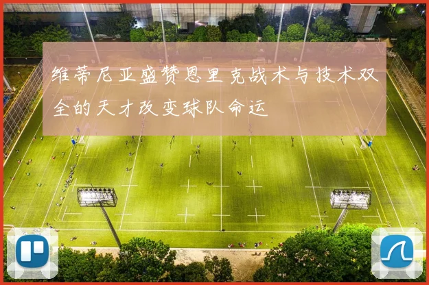 维蒂尼亚盛赞恩里克战术与技术双全的天才改变球队命运