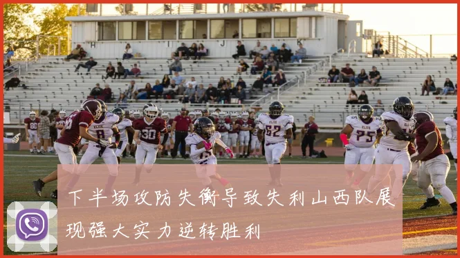 下半场攻防失衡导致失利山西队展现强大实力逆转胜利