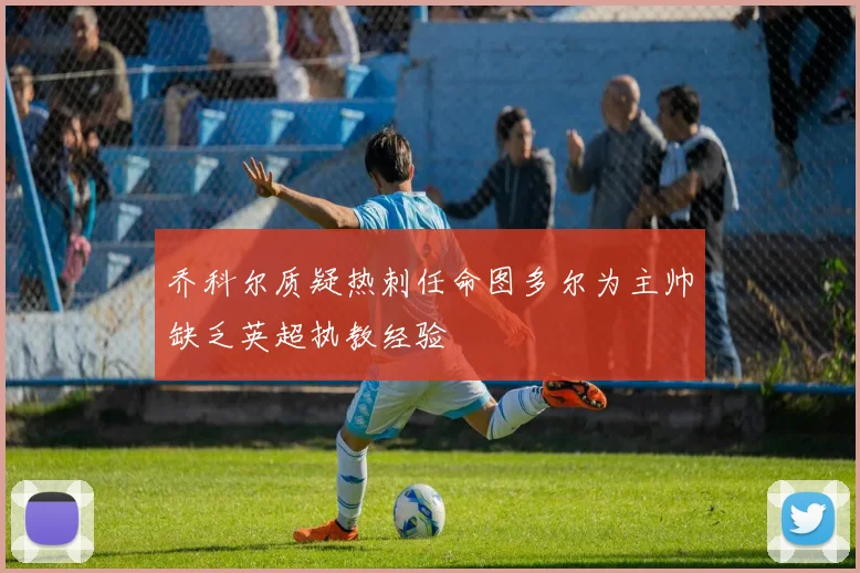 乔科尔质疑热刺任命图多尔为主帅缺乏英超执教经验