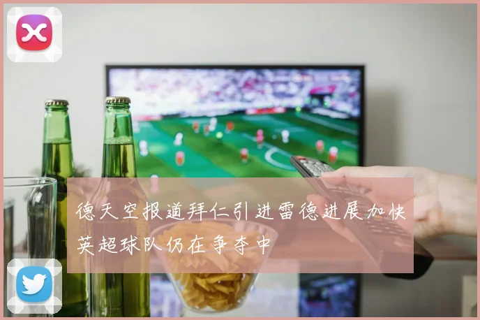 德天空报道拜仁引进雷德进展加快英超球队仍在争夺中